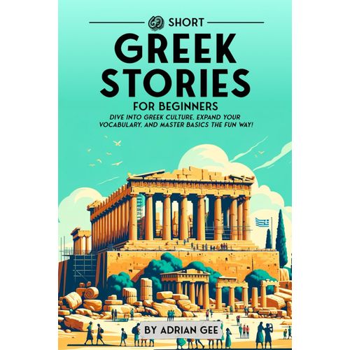 69 Short Greek Stories For Beginners: Dive Into Greek Culture, Expand Your Vocabulary, And Master Basics The Fun Way!: 1 (Greek Through Stories: A Cultural Journey)   de Gee, Adrian  Format Broch 
