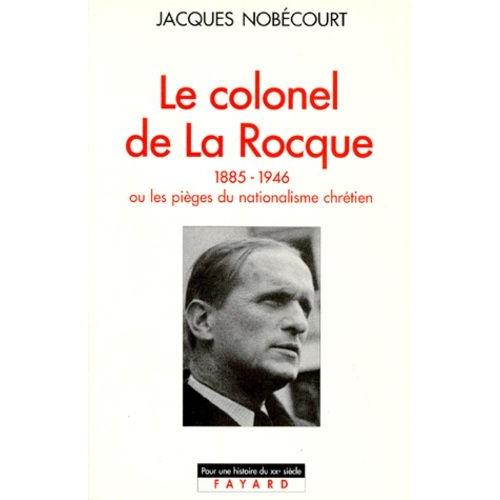 Le Colonel De La Rocque (1885-1946). Ou Les Pièges Du Nationalisme Chrétien