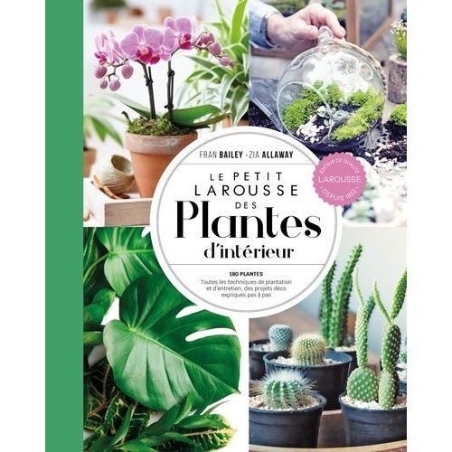 Le Petit Larousse Des Plantes D'intérieur - 180 Plantes - Toutes Les Techniques De Plantation Et D'entretien, Des Projets Déco Expliqués Pas À Pas