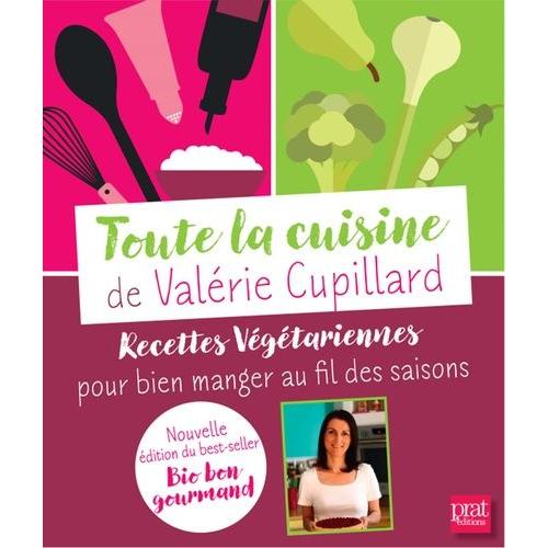 Toute La Cuisine De Valérie Cupillard - Recettes Végétariennes Pour Bien Manger Au Fil Des Saisons