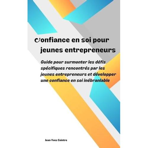 Confiance En Soi Pour Jeunes Entrepreneurs : Guide Pour Surmonter Les Défis Spécifiques Rencontrés Par Les Jeunes Entrepreneurs Et Développer Une Confiance En Soi Inébranlable