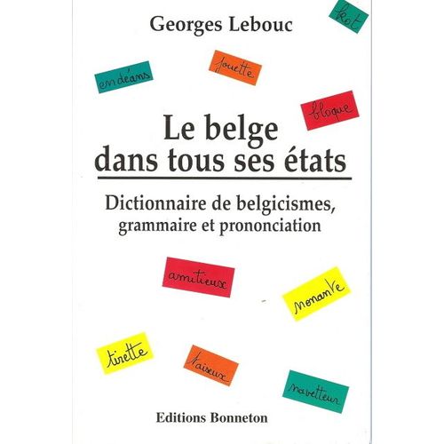 Le Belge Dans Tous Ses États - Dictionnaire De Belgicismes, Grammaire Et Prononciation
