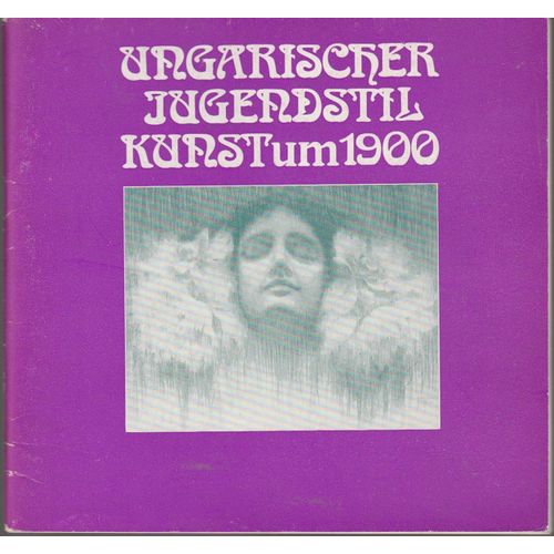 Ungarischer Jugendstil, Kunst Um 1900 Malerei, Graphik, Plastik, Plakate, Textilien : Ausstellung Der Neuen Berliner Galerie ; Altes Museum, 21. April-23. Mai 1976