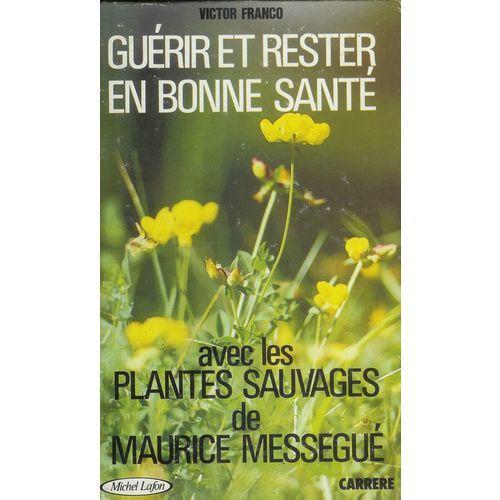 Guérir Et Rester En Bonne Santé Avec Les Plantes Sauvages De Maurice Messegué