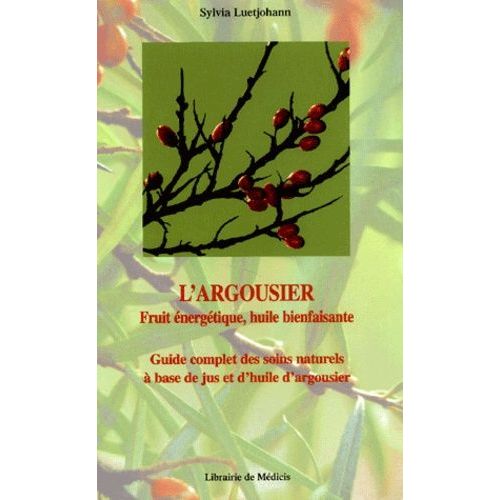 L'argousier, Fruit Energetique, Huile Bienfaisante - Guide Complet Des Soins Naturels A Base De Jus Et D'huile D'argousier