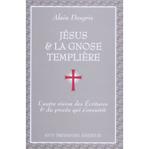 Jesus Et La Gnose Templiere - L'autre Vision Des Ecritures Et Du Proces Qui S'ensuivit