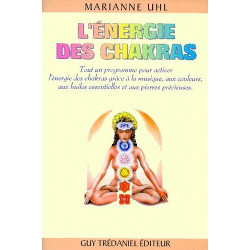 L'énergie Des Chakras - Tout Un Programme Pour Activer L'énergie Des Chakras Grâce À La Musique, Aux Couleurs, Aux Huiles Essentielles Et Aux Pierres Précieuses