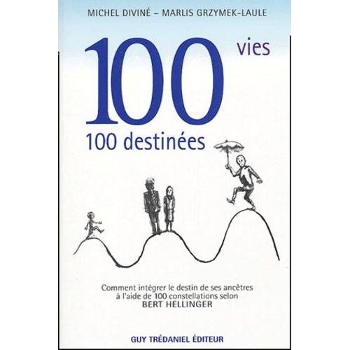 100 Vies - 100 Destinées - Comment Intégrer Le Destin De Ses Ancêtres À L'aide De 100 Constellations Selon Bert Hellinger