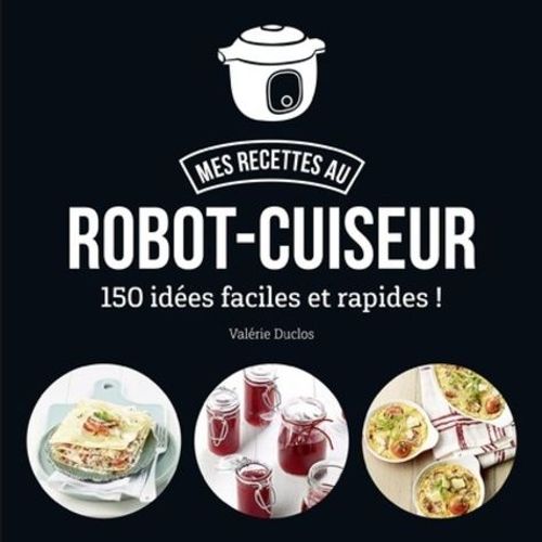 Mes Recettes Au Robot-Cuiseur - 150 Recettes Faciles Et Rapides !