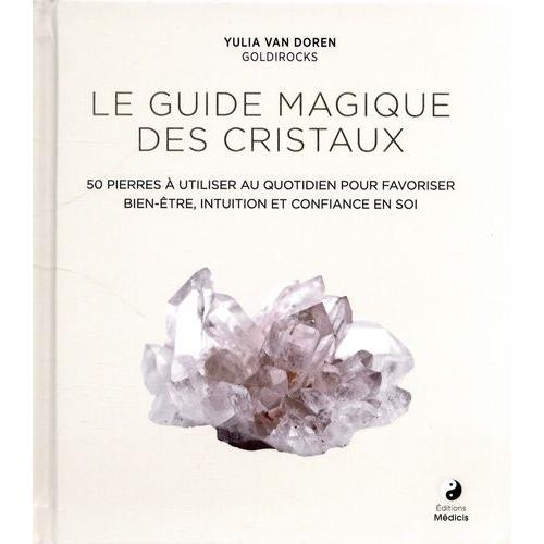 Le Guide Magique Des Cristaux - 50 Pierres À Utiliser Au Quotidien Pour Favoriser Bien-Être, Intuition Et Confiance En Soi