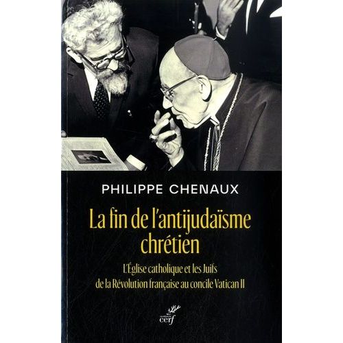 La Fin De L'antijudaïsme Chrétien - L'eglise Catholique Et Les Juifs De La Révolution Française Au Concile Vatican Ii