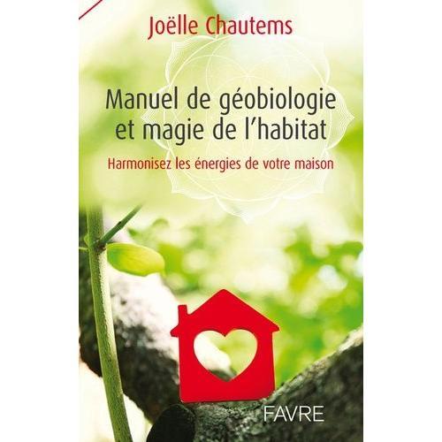 Manuel De Géobiologie Et Magie De L'habitat - Harmonisez Les Énergies De Votre Maison