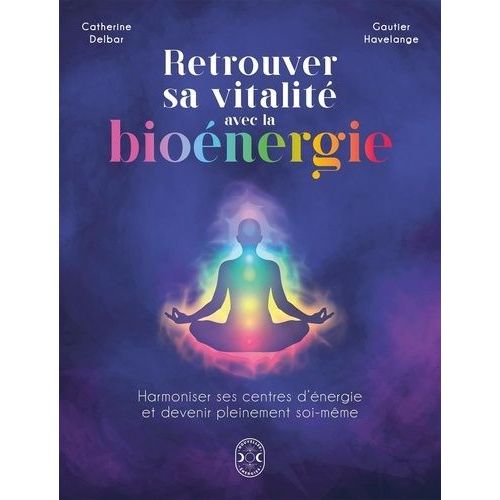 Retrouver Sa Vitalité Avec La Bioénergie - Harmoniser Ses Centres D'énergie Et Devenir Pleinement Soi-Même