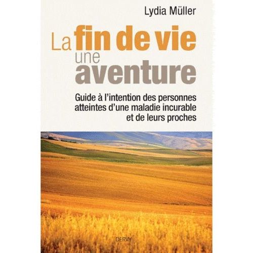 La Fin De Vie, Une Aventure - Guide À L'intention Des Personnes Atteintes D'une Maladie Incurable Et De Leurs Proches