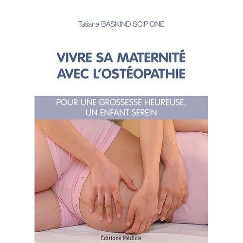 Vivre Sa Maternité Avec L'ostéopathie - Pour Une Grossesse Heureuse, Un Enfant Serein