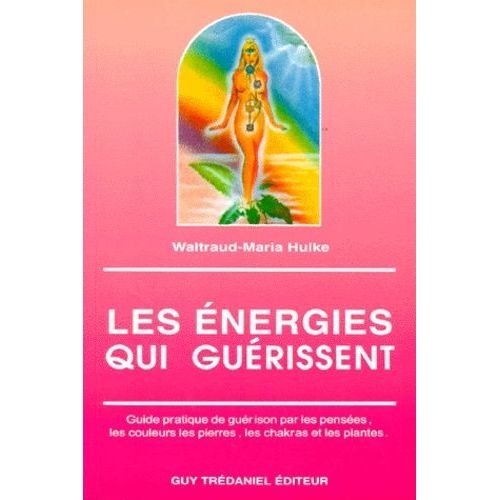 Les Energies Qui Guerissent - Guide Pratique De Guérison Par Les Pensées, Les Couleurs, Les Pierres, Les Chakras Et Les Plantes