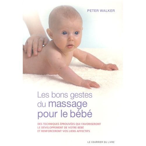 Les Bon Gestes Du Massage Pour Le Bébé - Des Techniques Éprouvées Qui Favoriseront Le Développement De Votre Bébé Et Renforceront Vos Liens Affectifs
