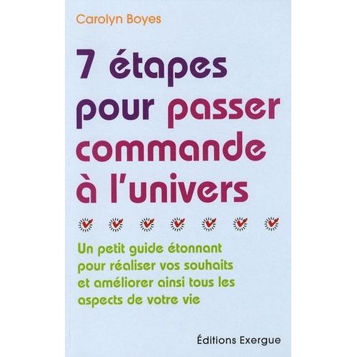 7 Etapes Pour Passer Commande À L'univers - Un Petit Guide Étonnant Pour Réaliser Vos Souhaits Et Améliorer Ainsi Tous Les Aspects De Votre Vie