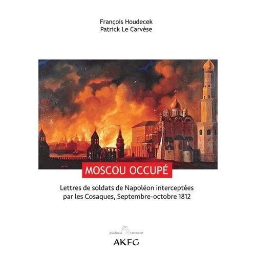 Moscou Occupé ! - Lettres De Soldats De Napoléon Interceptées Par Les Cosaques, Septembre-Octobre 1812