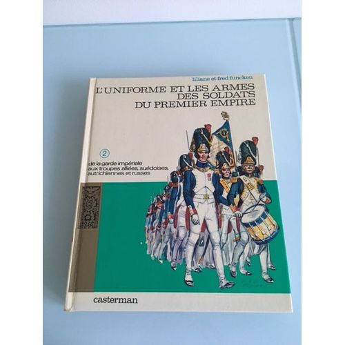 L'uniforme Et Les Armes Des Soldats Du Premier Empire - Tome 2 : De La Garde Impériale Aux Troupes Alliées, Suédoises, Autrichiennes Et Russes. Liliane Et Fred Funcken