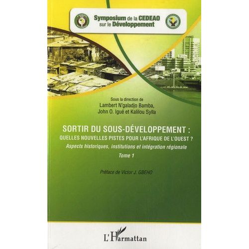 Sortir Du Sous-Développement : Quelles Nouvelles Pistes Pour L'afrique De L'ouest ? - Tome 1 : Aspects Historiques, Institutions Et Intégration Régionale