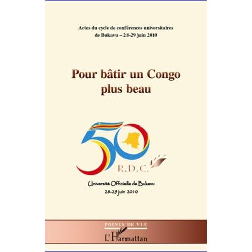 Pour Bâtir Un Congo Plus Beau - Actes Du Cycle De Conférences Universitaires De Bukavu 28-29 Juin 2010