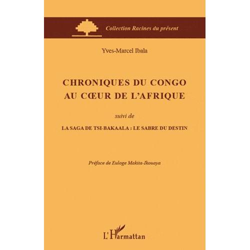 Chroniques Du Congo Au Coeur De L'afrique - Suivi De La Saga De Tsi-Bakaala : Le Sabre Du Destin