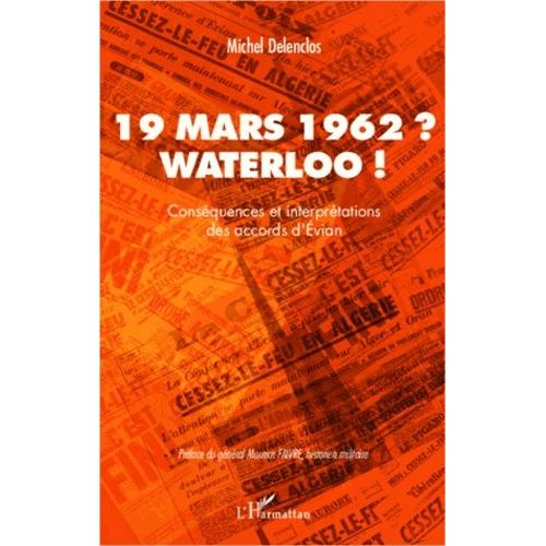19 Mars 1962 ? Waterloo ! - Conséquences Et Interprétations Des Accords D'evian