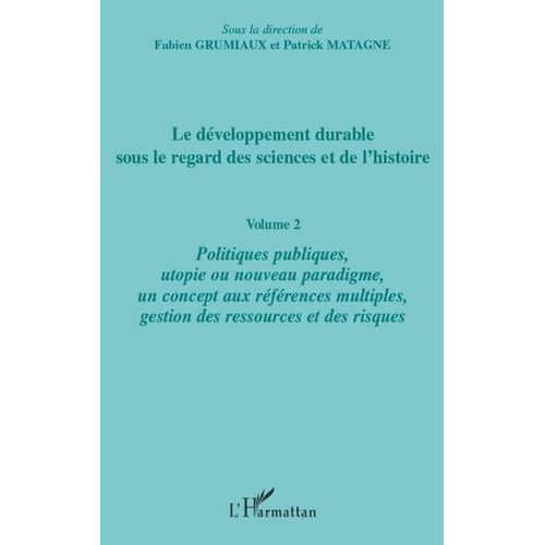 Le Développement Durable Sous Le Regard Des Sciences Et De L'histoire - Volume 2, Politiques Publiques, Utopie Ou Nouveau Paradigme, Un Concept Aux Références Multiples, Gestion Des...
