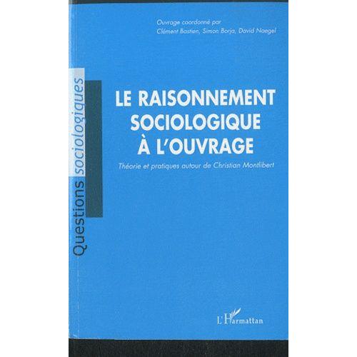 Le Raisonnement Sociologique À L'ouvrage - Théorie Et Pratiques Autour De Christian Montlibert