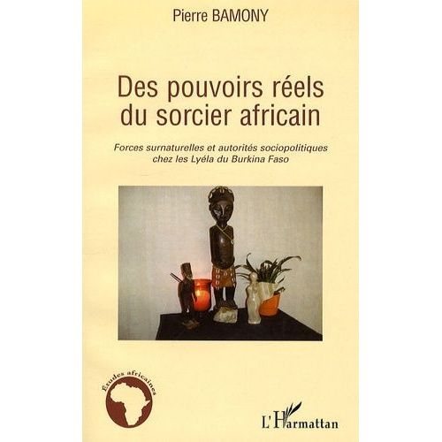 Des Pouvoirs Réels Du Sorcier Africain - Forces Surnaturelles Et Autorités Sociopolitiques Chez Les Lyéla Du Burkina Faso