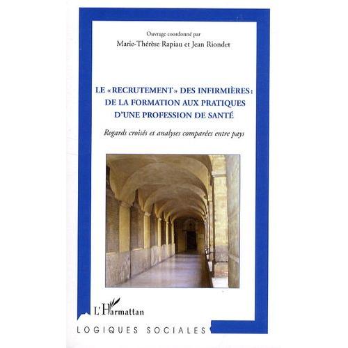 Le "Recrutement" Des Infirmières : De La Formation Aux Pratiques D'une Profession De Santé - Regards Croisés Et Analyses Comparées Entre Pays