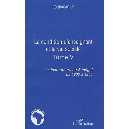 Les Instituteurs Au Sénégal De 1903 À 1945 - Tome 5, La Condition D'enseignant Et La Vie Sociale