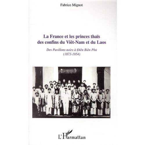 La France Et Les Princes Thaïs Des Confins Du Viêt-Nam Et Du Laos - Des Pavillons Noirs À Diên Biên Phu (1873-1954)