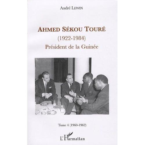 Ahmed Sékou Touré (1922-1984) - Président De La Guinée, Tome 4 (1960-1962)
