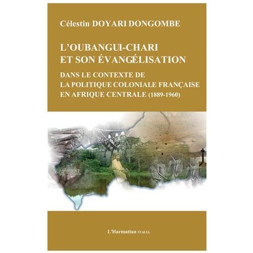 Oubangui Chari Et Son Évangélisation Dans Le Contexte De La Politique Coloniale Française En Afrique Centrale - 1889-1960