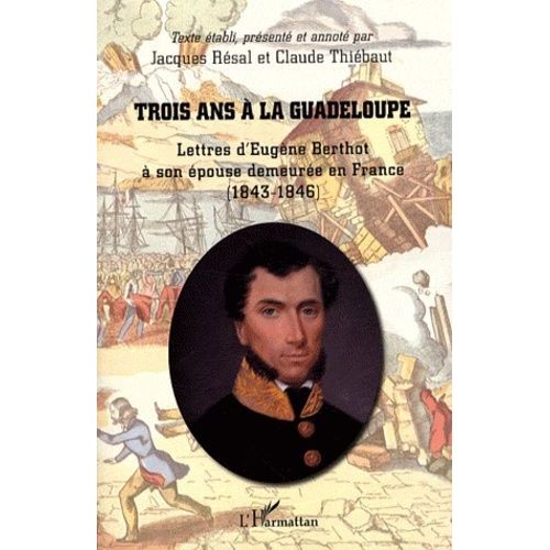 Trois Ans À La Guadeloupe - Lettres D'eugène Berthot À Son Épouse Demeurée En France (1843-1846)