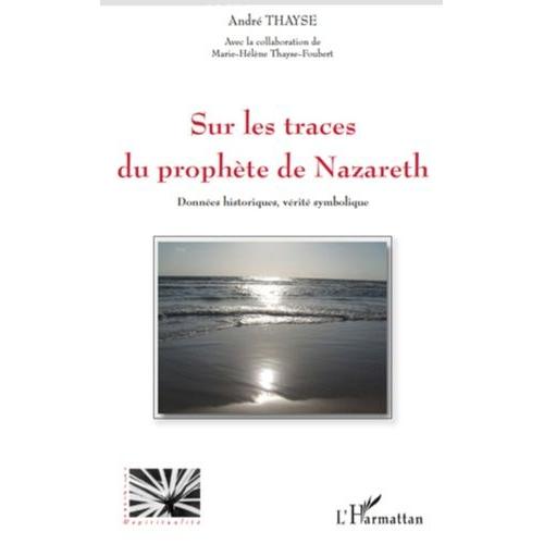 Sur Les Traces Du Prophète De Nazareth - Données Historiques, Vérité Symbolique