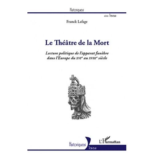 Le Théâtre De La Mort - Lecture Politique De L'apparat Funèbre Dans L'europe Du Xvie Au Xviiie Siècle