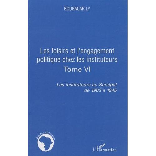 Les Instituteurs Au Sénégal De 1903 À 1945 - Tome 6, Les Loisirs Et L'engagement Politique Chez Les Instituteurs