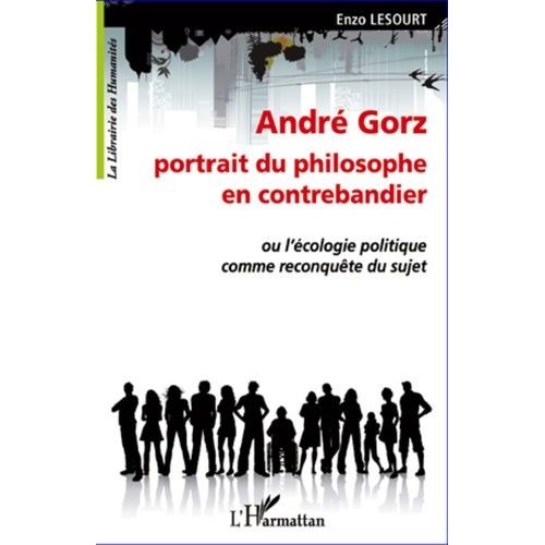 André Gorz Portrait Du Philosophe En Contrebandier - Ou L'écologie Politique Comme Reconquête Du Sujet