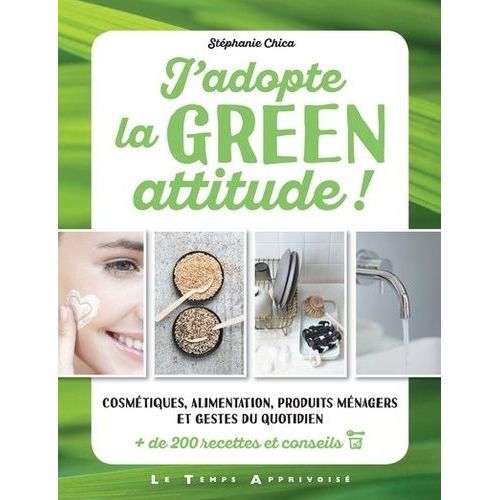 J'adopte La Green Attitude ! - Cosmétiques, Alimentation, Produits Ménagers Et Gestes Du Quotidien - + De 200 Recettes Et Conseils