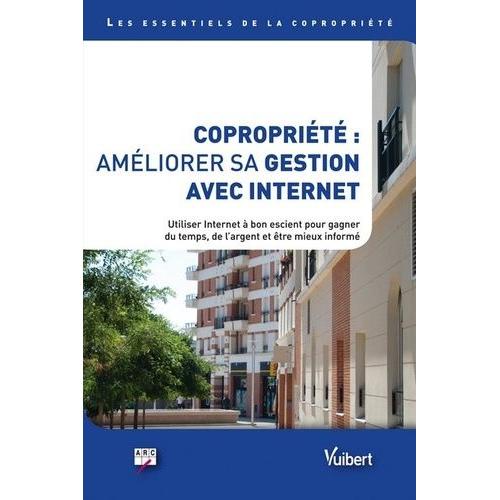 Copropriété : Améliorer Sa Gestion Avec Internet - Utiliser Internet À Bon Escient Pour Gagner Du Temps, De L'argent Et Être Mieux Informé