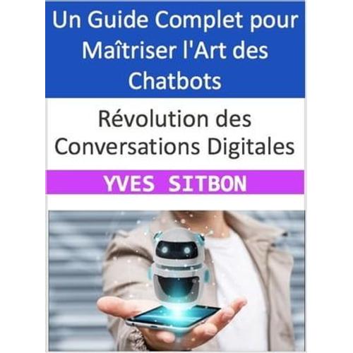 Révolution Des Conversations Digitales : Un Guide Complet Pour Maîtriser L'art Des Chatbots