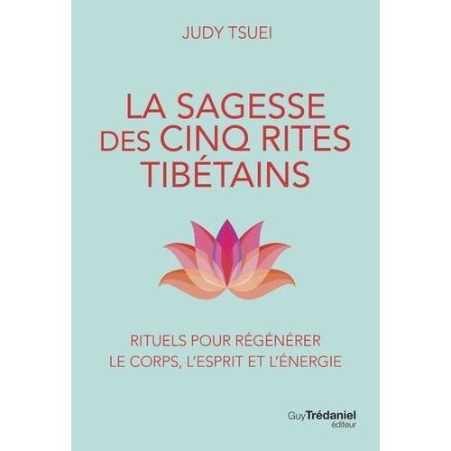 La Sagesse Des Cinq Rites Tibétains - Rituels Pour Régénérer Le Corps, L'esprit Et L'énergie