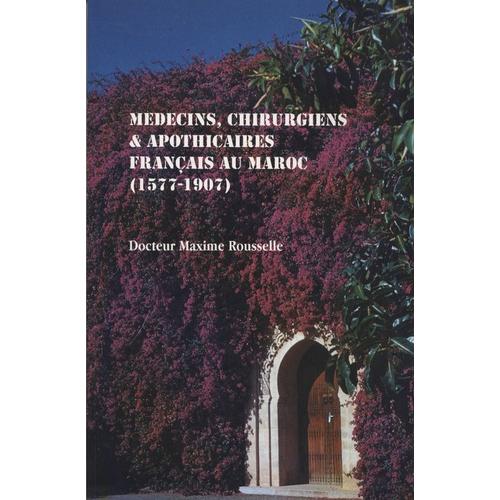 Médecins, Chirurgiens & Apothicaires Français Au Maroc, 1577-1907