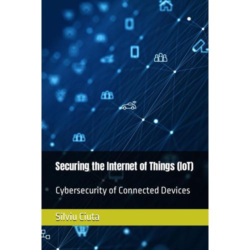 Securing The Internet Of Things (Iot): Cybersecurity Of Connected Devices