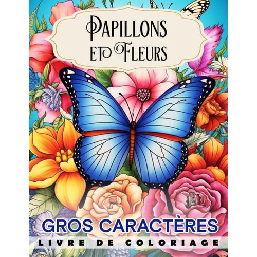 Livre De Coloriage Papillons Et Fleurs: Détendez-Vous Avec Des Papillons Et Des Fleurs Dans Ce Livre De Coloriage En Gros Caractères, Idéal Pour Soulager Le Stress Et Les Personnes Âgées.