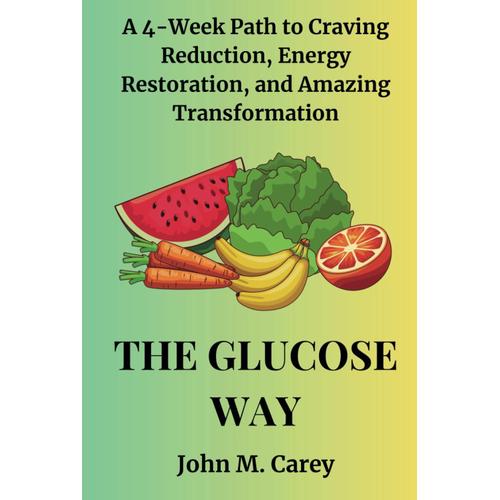 The Glucose Way: A 4-Week Path To Craving Reduction, Energy Restoration, And Amazing Transformation