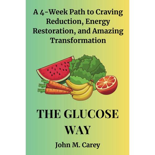 The Glucose Way: A 4-Week Path To Craving Reduction, Energy Restoration, And Amazing Transformation